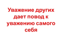 Презентация по нравственному воспитанию на тему Уважение других дает повод уважать себя