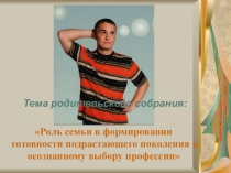 Презентация к родительскому собранию Роль семьи в формировании готовности подрастающего поколения к осознанному выбору профессии