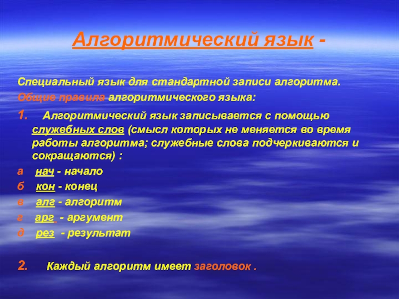 Презентация по теме Алгоритм и его свойства Алгоритмический язык -Специальный язык для стандартной записи алгоритма.Общие правила алгоритмического языка: Алгоритмический язык -Специальный язык для стандартной записи алгоритма.Общие правила алгоритмического языка: 1. Алгоритмический язык записывается с