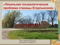 Презентация по геоэкологии на тему Локальная геоэкологическая проблема станицы Егорлыкской