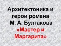 Презентация к уроку по литературе на тему : Архитектоника и герои романа М.А. Булгакова Мастер и Маргарита