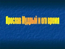 Презентация по истории Ярослав Мудрый и его время