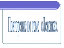 Презентация по русскому языку Повторение изученного по теме Лексика (6 класс)