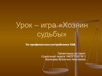 Презентация к уроку -игре Хозяин - судьбы (по профилактике ПАВ)