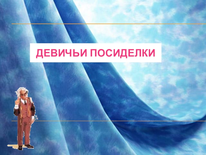 Презентация внеурочного мероприятия для учениц 7-9 классов Девичьи посиделки (знакомство с некоторыми событиями в мире моды) ДЕВИЧЬИ ПОСИДЕЛКИ ДЕВИЧЬИ ПОСИДЕЛКИ