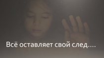 Всё оставляет свой след...