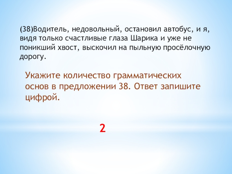 Презентация Пятиминутка по подготовке к ОГЭ по русскому языку (38)Водитель, недовольный, остановил автобус, и я, видя только счастливые глаза Шарика (38)Водитель, недовольный, остановил автобус, и я, видя только счастливые глаза Шарика и уже не поникший хвост, выскочил