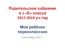 ППрезентация родительского собрания в 1 Е в 2017-2018 уч.г Мой ребенок первоклассник