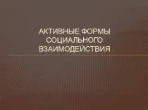 Активные формы социального взаимодействия