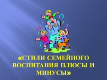 Родительское собрание Стили семейного воспитания их плюсы и минусы.