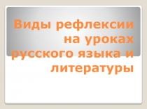 Презентация. Виды рефлексии на уроках русского языка , литературы и искусства