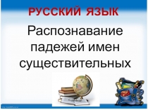 Презентация по русскому языку в 4 классе на тему  Распознавание падежей имен существительных