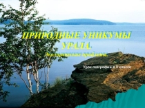 Урок - презентация с видео по теме  Природные уникомы Урала