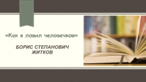 Презентация по литературному чтению на тему: Б.С. Житков Как я ловил человечков (4 класс)