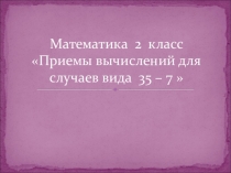 Презентация к уроку математике на тему Приёмы вычислений для случаев 35-7
