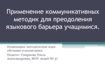 Презентация Применение коммуникативных методик для преодоления языкового барьера учащимися.