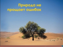Презентация к классному часу Природа не прощает ошибок