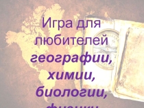 Презентация к интеллектуальной игре по географии, биологии, химии, физике для 8 класса