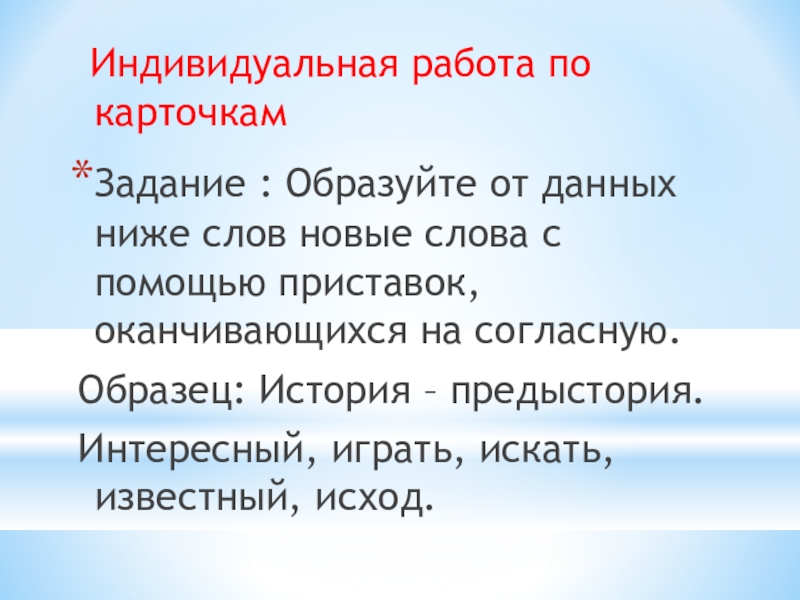 Презентация по русскому языку на тему Буквы Ы и И после приставок на согласный Индивидуальная работа по карточкам Задание : Образуйте от данных ниже Индивидуальная работа по карточкам Задание : Образуйте от данных ниже слов новые слова с помощью приставок,