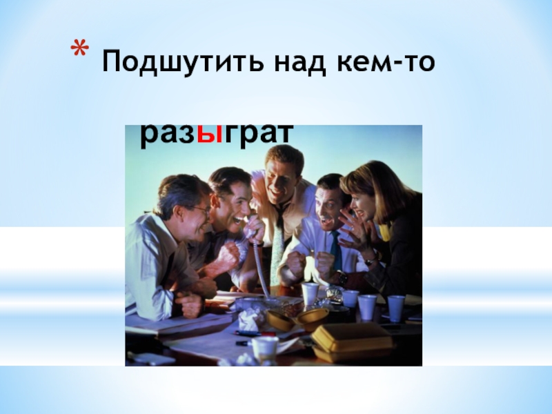 Презентация по русскому языку на тему Буквы Ы и И после приставок на согласный Подшутить над кем-то разыграт Подшутить над кем-то разыграт