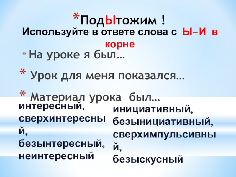 Презентация по русскому языку на тему Буквы Ы и И после приставок на согласный ПодЫтожим ! На уроке я был… Урок для меня показался… Материал ПодЫтожим ! На уроке я был… Урок для меня показался… Материал урока был…инициативный, безынициативный,сверхимпульсивный, безыскусный Используйте в
