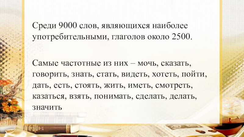 Презентация по русскому языку на тему Глагол как часть речи (5 класс) Среди 9000 слов, являющихся наиболее употребительными, глаголов около 2500. Самые частотные Среди 9000 слов, являющихся наиболее употребительными, глаголов около 2500. Самые частотные из них – мочь, сказать, говорить,
