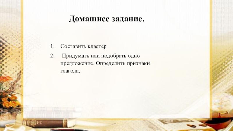 Презентация по русскому языку на тему Глагол как часть речи (5 класс) Домашнее задание. Составить кластер Придумать или подобрать одно предложение. Определить признаки глагола. Домашнее задание. Составить кластер Придумать или подобрать одно предложение. Определить признаки глагола.