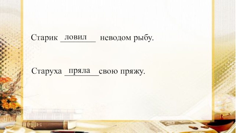 Презентация по русскому языку на тему Глагол как часть речи (5 класс) Старик ________ неводом рыбу. Старуха Старик ________ неводом рыбу. Старуха _______свою
