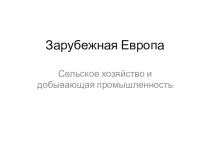 Презентация по географии на тему Зарубежная Европа: сельское хозяйство и добывающая промышленность