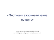 Презентация и конспект урока по технологии на тему Плотное и ажурное вязание по кругу (7 класс)