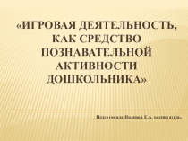Игровая деятельность, как средство познавательной активности дошкольника