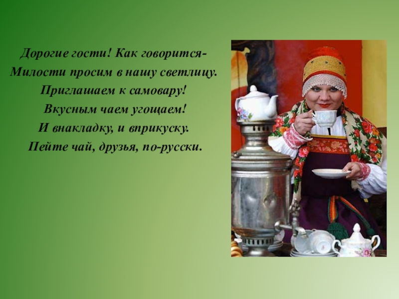 Презентация к внеклассному мероприятию.Русский традник.Конфетки-бараночки(история и традиции русского чаепития) 2(2) часть Дорогие гости! Как говорится-Милости просим в нашу светлицу.Приглашаем к самовару! Вкусным чаем Дорогие гости! Как говорится-Милости просим в нашу светлицу.Приглашаем к самовару! Вкусным чаем угощаем!И внакладку, и вприкуску. Пейте чай, друзья,