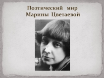 Презентация к открытому уроку по литературе на тему Поэтический мир М. Цветаевой