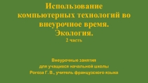 Презентация (2 часть) по французскому языку на тему Использование компьютерных технологий во внеурочное время.Экология