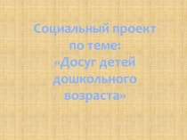 Социальный проект по теме Досуг детей дошкольного возраста
