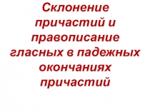 Презентация к уроку на тему Склонение причастий