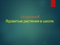 Презентация Осторожно! Ядовитые растения в школе.