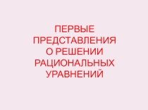 Презентация по алгебре. Первые представления о решении рациональных уравнений ( 8 класс)