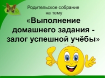 Презентация к родительскому собраниюВыполнение домашнего задания - залог успешной учёбы