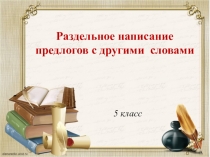 Конспект урока по теме Раздельное написание предлогов с другими словами.