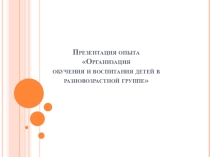 Презентация опыта Организация обучения и воспитания детей в разновозрастной группе