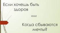 Презентация к открытому занятию на конкурсе воспитателей ГПД Если хочешь быть здоров...или когда сбываются мечты?