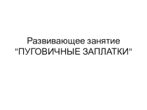 Презентация по психологии к развивающему занятию Пуговичные заплатки 7-10 лет