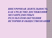 Презентация по теме Внеурочная деятельность как средство достижения метапредметных результатов по истории и обществознанию  (5-11 класс)
