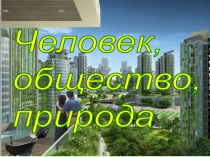 Презентация по обществознанию на тему Человек, общество, природа