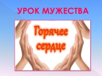 Презентация классного часа Горячее сердце