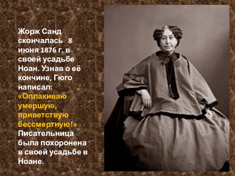 Презентация по литературе Биография и творчество Ж. Санд Жорж Санд скончалась 8 июня 1876 г. в своей усадьбе Ноан. Жорж Санд скончалась 8 июня 1876 г. в своей усадьбе Ноан. Узнав о её кончине, Гюго