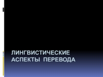 Презентация по английскому языку на тему Лингвистические аспекты перевода