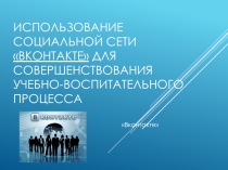 Презентация Использование социальной сети Вконтакте (www.vk.com) для совершенствования учебно-воспитательного процесса