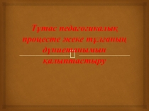 Презентация Тұтас педагогикалық процесте жеке тұлғаның дүниетанымын қалыптастыру